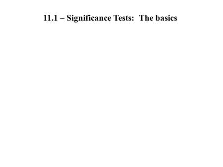 11.1 – Significance Tests:  The basics