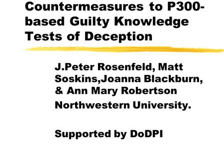 Countermeasures to P300- based Guilty Knowledge Tests of Deception J.Peter Rosenfeld, Matt Soskins,Joanna Blackburn, & Ann Mary Robertson Northwestern.