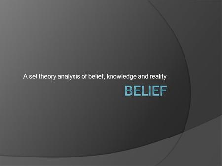A set theory analysis of belief, knowledge and reality.