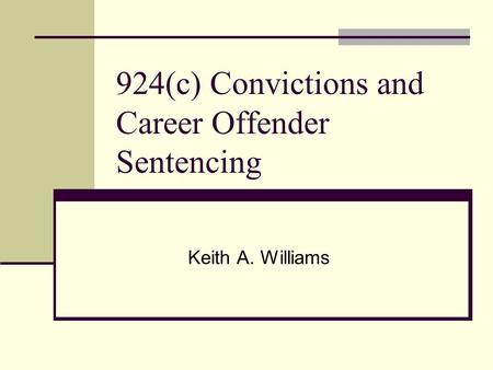 924(c) Convictions and Career Offender Sentencing Keith A. Williams.