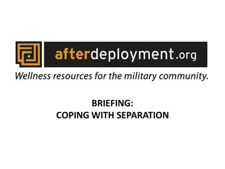 BRIEFING: COPING WITH SEPARATION. BRIEFING TOPICS COMMON FAMILY EXPERIENCES DURING DEPLOYMENT. SIGNS OF ADJUSTMENT PROBLEMS. ASSESSMENT PROGRAMS. RECOMMENDATIONS.