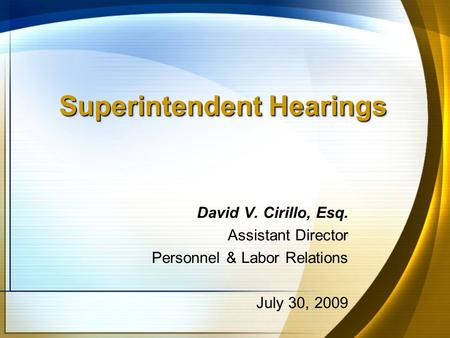 Superintendent Hearings David V. Cirillo, Esq. Assistant Director Personnel & Labor Relations July 30, 2009.