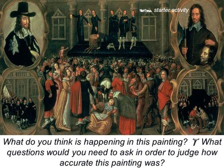  starter activity What do you think is happening in this painting?  What questions would you need to ask in order to judge how accurate this painting.