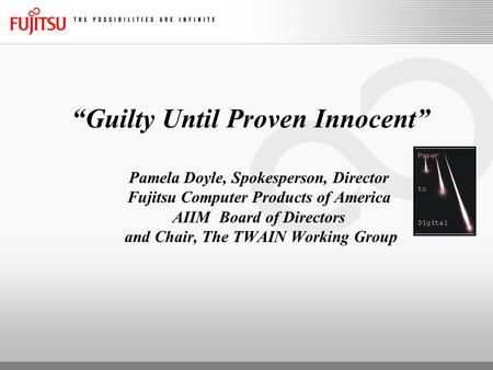 “Guilty Until Proven Innocent” Pamela Doyle, Spokesperson, Director Fujitsu Computer Products of America AIIM Board of Directors and Chair, The TWAIN Working.