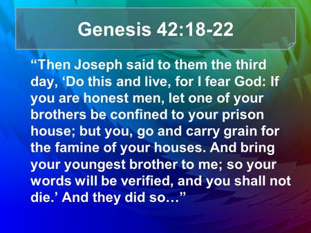 Genesis 42:18-22 “Then Joseph said to them the third day, ‘Do this and live, for I fear God: If you are honest men, let one of your brothers be confined.