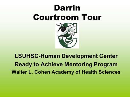 Darrin Courtroom Tour LSUHSC-Human Development Center Ready to Achieve Mentoring Program Walter L. Cohen Academy of Health Sciences.