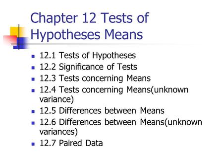 Chapter 12 Tests of Hypotheses Means 12.1 Tests of Hypotheses 12.2 Significance of Tests 12.3 Tests concerning Means 12.4 Tests concerning Means(unknown.
