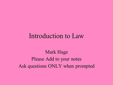 Introduction to Law Mark Hage Please Add to your notes Ask questions ONLY when prompted.