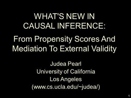 1 WHAT'S NEW IN CAUSAL INFERENCE: From Propensity Scores And Mediation To External Validity Judea Pearl University of California Los Angeles (www.cs.ucla.edu/~judea/)