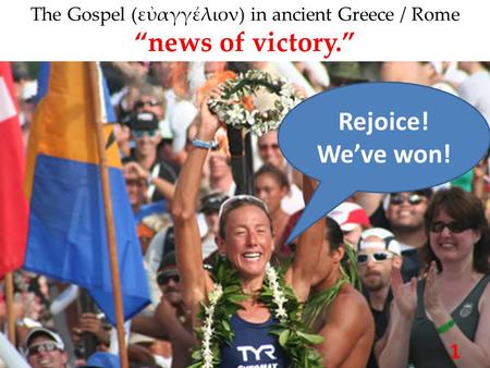 The Gospel (εὐαγγέλιον) in ancient Greece / Rome “news of victory.” Rejoice! We’ve won! 1.