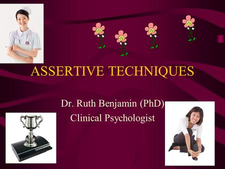ASSERTIVE TECHNIQUES Dr. Ruth Benjamin (PhD) Clinical Psychologist.