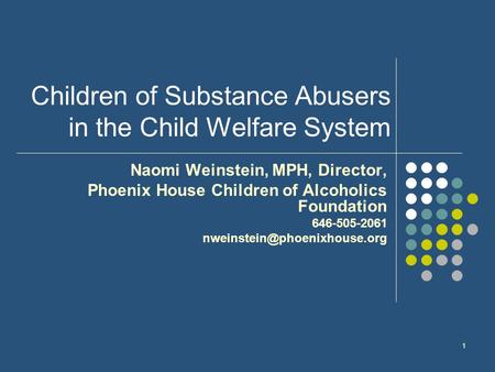 1 Children of Substance Abusers in the Child Welfare System Naomi Weinstein, MPH, Director, Phoenix House Children of Alcoholics Foundation 646-505-2061.