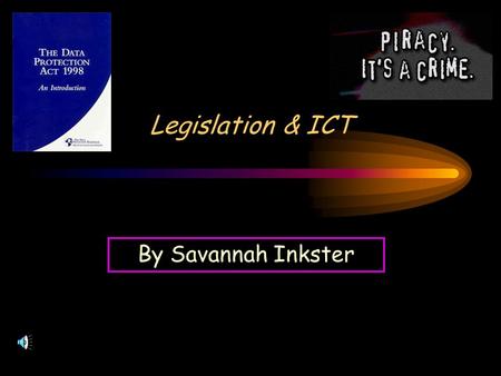 Legislation & ICT By Savannah Inkster. By Savannah Computer Laws 1.Data Protection ActData Protection Act 2.Computer Misuse ActComputer Misuse Act 3.Copyright,