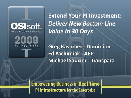 Extend Your PI Investment: Deliver New Bottom Line Value in 30 Days Greg Kashmer - Dominion Ed Yachimiak - AEP Michael Saucier - Transpara.