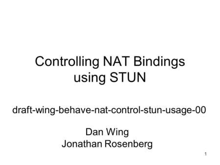 1 Controlling NAT Bindings using STUN draft-wing-behave-nat-control-stun-usage-00 Dan Wing Jonathan Rosenberg.