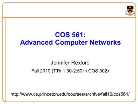 COS 561: Advanced Computer Networks Jennifer Rexford Fall 2010 (TTh 1:30-2:50 in COS 302)