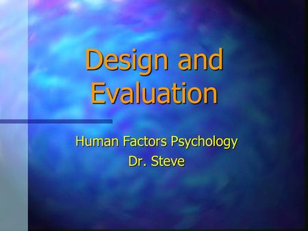 Design and Evaluation Human Factors Psychology Dr. Steve.