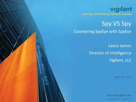 Www.thevigilant.com Copyright 2009, Vigilant LLC Spy VS Spy Countering SpyEye with SpyEye Lance James Director of Intelligence Vigilant, LLC March 21 st,