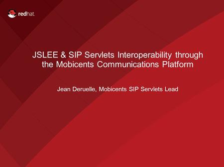 1 Mobicents Training JSLEE & SIP Servlets Interoperability through the Mobicents Communications Platform Jean Deruelle, Mobicents SIP Servlets Lead.