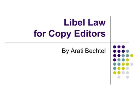 Libel Law for Copy Editors By Arati Bechtel. About this session I asked copy editors about legal issues they face at work. I’ll give you the basics of.
