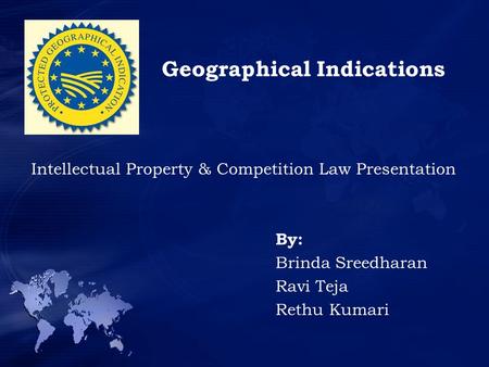 Geographical Indications Intellectual Property & Competition Law Presentation By: Brinda Sreedharan Ravi Teja Rethu Kumari.