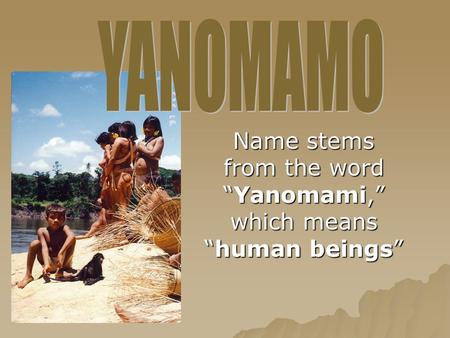 Name stems from the word “Yanomami,” which means “human beings”