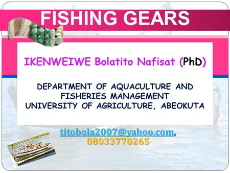 IKENWEIWE Bolatito Nafisat (PhD) DEPARTMENT OF AQUACULTURE AND FISHERIES MANAGEMENT UNIVERSITY OF AGRICULTURE, ABEOKUTA FISHING GEARS