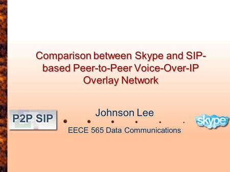 Comparison between Skype and SIP- based Peer-to-Peer Voice-Over-IP Overlay Network Johnson Lee EECE 565 Data Communications.