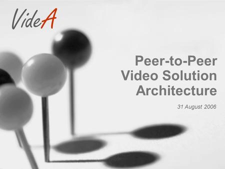 VideA Peer-to-Peer Video Solution Architecture 31 August 2006.