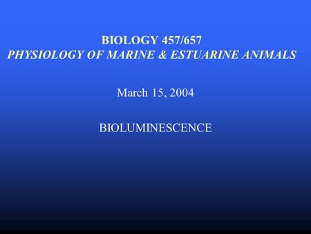 BIOLOGY 457/657 PHYSIOLOGY OF MARINE & ESTUARINE ANIMALS March 15, 2004 BIOLUMINESCENCE.