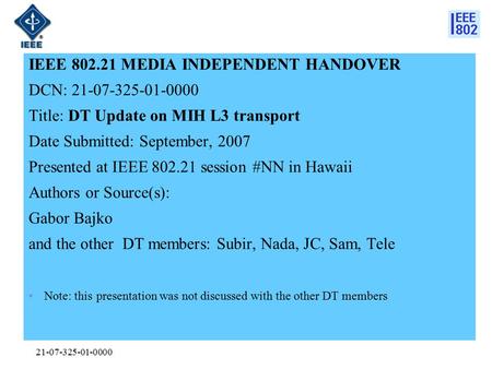 21-07-325-01-0000 IEEE 802.21 MEDIA INDEPENDENT HANDOVER DCN: 21-07-325-01-0000 Title: DT Update on MIH L3 transport Date Submitted: September, 2007 Presented.