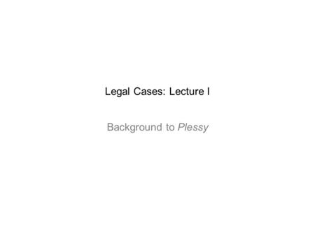 Legal Cases: Lecture I Background to Plessy. I. The Human and Its Others A. This quarter: Society 1. Goethe and Kleist a. Secularization b. Individual.