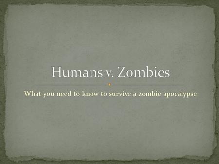 What you need to know to survive a zombie apocalypse.