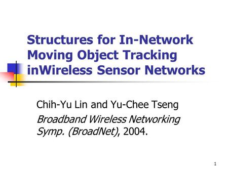 1 Structures for In-Network Moving Object Tracking inWireless Sensor Networks Chih-Yu Lin and Yu-Chee Tseng Broadband Wireless Networking Symp. (BroadNet),