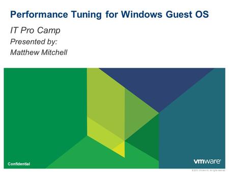 © 2010 VMware Inc. All rights reserved Confidential Performance Tuning for Windows Guest OS IT Pro Camp Presented by: Matthew Mitchell.
