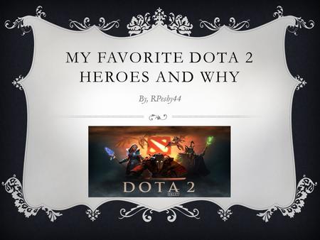 MY FAVORITE DOTA 2 HEROES AND WHY By, RPeshy44. INTRODUCTION TThis is a presentation about my favorite heroes in DOTA 2 IIt will consist of five heroes.