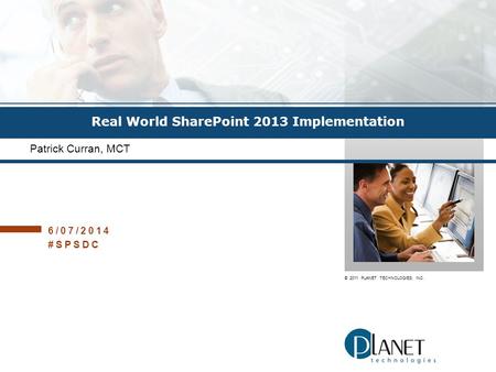 © 2011 PLANET TECHNOLOGIES, INC. Real World SharePoint 2013 Implementation Patrick Curran, MCT 6/07/2014 #SPSDC.