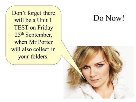 Do Now! Don’t forget there will be a Unit 1 TEST on Friday 25 th September, when Mr Porter will also collect in your folders.