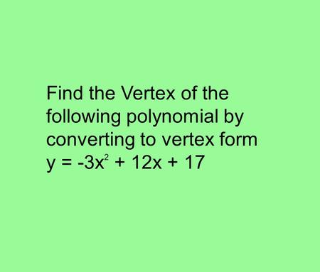 Find the Vertex of the following polynomial by converting to vertex form y = -3x 2 + 12x + 17.