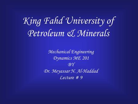 King Fahd University of Petroleum & Minerals Mechanical Engineering Dynamics ME 201 BY Dr. Meyassar N. Al-Haddad Lecture # 9.