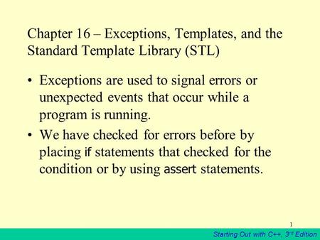 Starting Out with C++, 3 rd Edition 1 Chapter 16 – Exceptions, Templates, and the Standard Template Library (STL) Exceptions are used to signal errors.