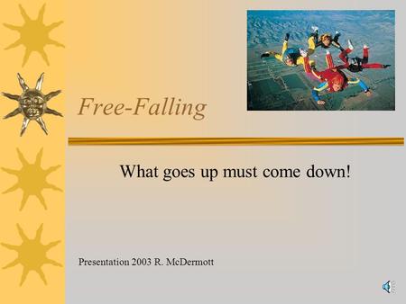Free-Falling What goes up must come down! Presentation 2003 R. McDermott.