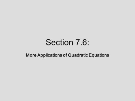 Section 7.6: More Applications of Quadratic Equations.