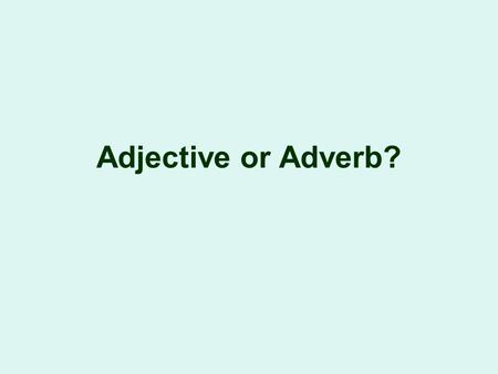 Adjective or Adverb?. Adjective? or Adverb? Adjectives answer the following questions: –W–Which one? –W–What kind? –H–How Many? Adverbs answer the following.