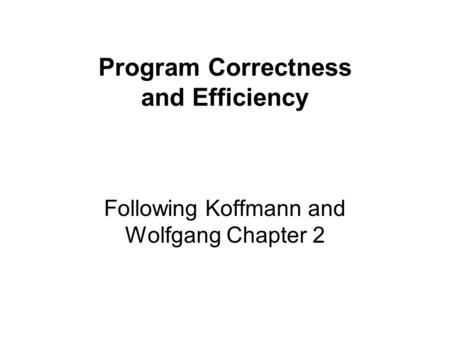 Program Correctness and Efficiency Following Koffmann and Wolfgang Chapter 2.
