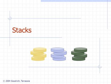 © 2004 Goodrich, Tamassia Stacks. © 2004 Goodrich, Tamassia Stacks2 The Stack ADT (§4.2) The Stack ADT stores arbitrary objects Insertions and deletions.