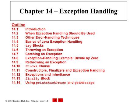  2002 Prentice Hall, Inc. All rights reserved. Chapter 14 – Exception Handling Outline 14.1 Introduction 14.2 When Exception Handling Should Be Used 14.3.