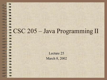 CSC 205 – Java Programming II Lecture 25 March 8, 2002.