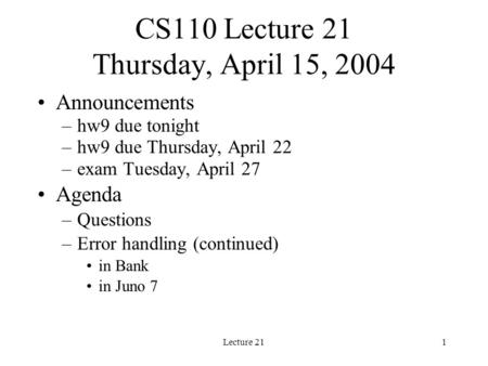 Lecture 211 CS110 Lecture 21 Thursday, April 15, 2004 Announcements –hw9 due tonight –hw9 due Thursday, April 22 –exam Tuesday, April 27 Agenda –Questions.