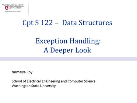 Nirmalya Roy School of Electrical Engineering and Computer Science Washington State University Cpt S 122 – Data Structures Exception Handling: A Deeper.